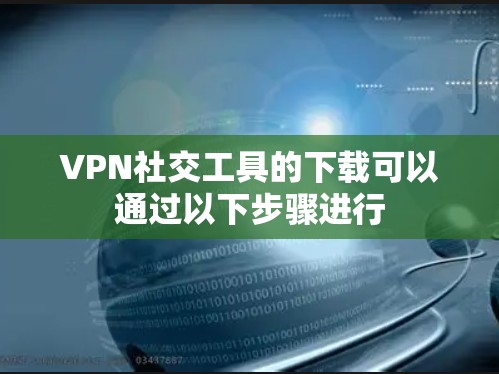 VPN社交工具的下载可以通过以下步骤进行