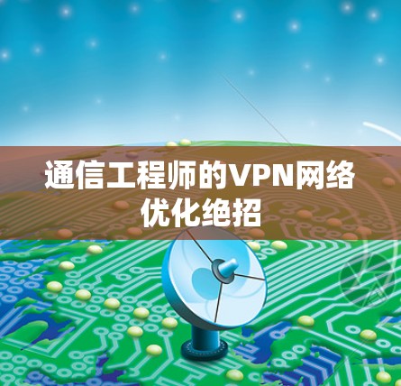 通信工程师的VPN网络优化绝招