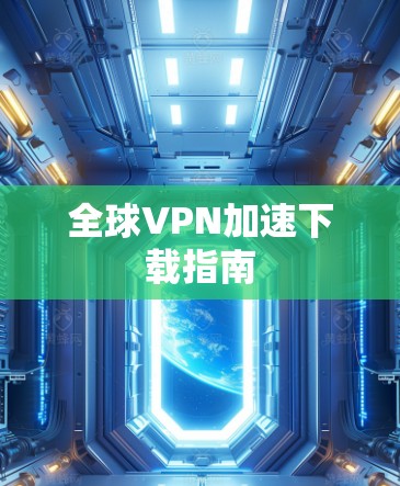 全球VPN加速下载指南