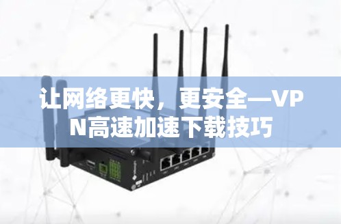 让网络更快,更安全—VPN高速加速下载技巧