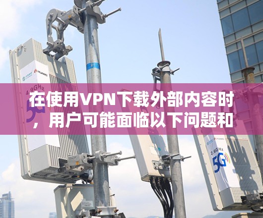 在使用VPN下载外部内容时,用户可能面临以下问题和解决方案