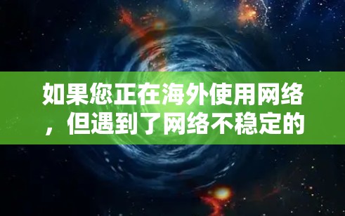 如果您正在海外使用网络,但遇到了网络不稳定的问题,想通过加速器来提升下载速度,这可能涉及到隐私和网络安全的挑战。以下是一些步骤和建议,帮助您更好地处理这个问题