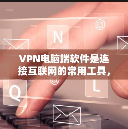 VPN电脑端软件是连接互联网的常用工具,帮助用户安全地访问外部网络。以下是一些推荐的 VPN 软件,涵盖了多种场景和需求
