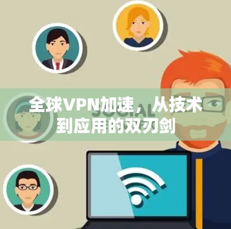全球VPN加速，从技术到应用的双刃剑