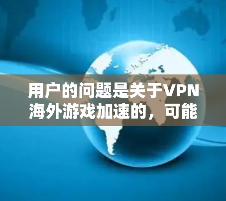 用户的问题是关于VPN海外游戏加速的，可能他们遇到了游戏下载速度慢的问题，想通过VPN来加速。以下是详细的步骤指南