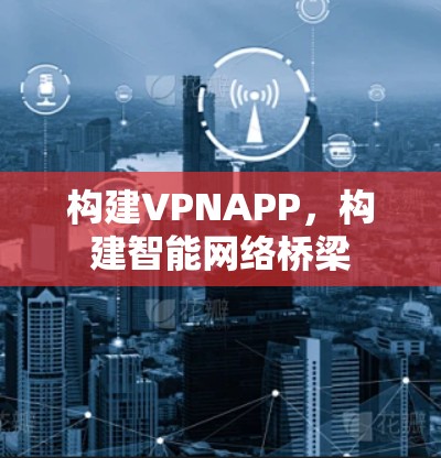 构建VPNAPP，构建智能网络桥梁