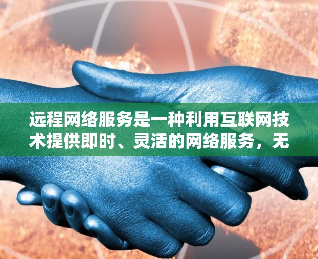 远程网络服务是一种利用互联网技术提供即时、灵活的网络服务，无需连接本地设备即可使用的技术。以下是详细的步骤指南
