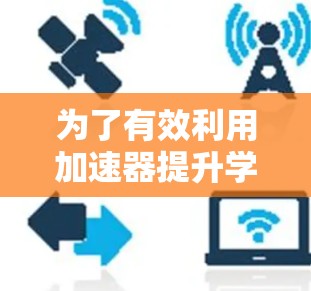 为了有效利用加速器提升学习效率,您可以按照以下步骤规划您的学习路线 为了有效利用加速器提升学习效率,您可以按照以下步骤规划您的学习路线