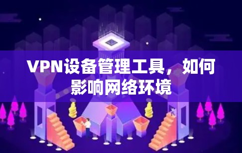 VPN设备管理工具，如何影响网络环境