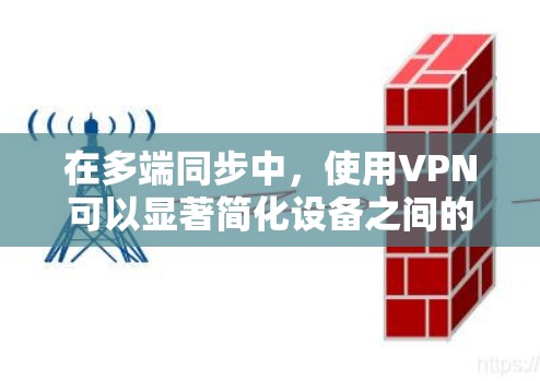 在多端同步中，使用VPN可以显著简化设备之间的通信和IP地址管理。以下是关于VPN多端同步的详细步骤说明