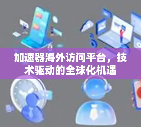 加速器海外访问平台，技术驱动的全球化机遇