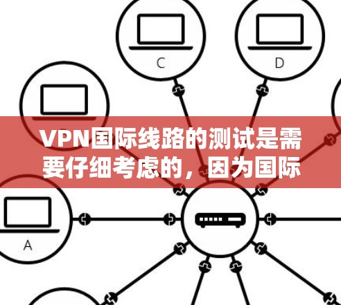 VPN国际线路的测试是需要仔细考虑的，因为国际VPN服务可能涉及复杂的网络环境和安全协议。以下是一些步骤和注意事项，帮助您进行国际VPN线路测试