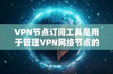 VPN节点订阅工具是用于管理VPN网络节点的技术,旨在确保数据在传输过程中的加密和不可逆性。以下是对该工具的详细解释 VPN节点订阅工具是用于管理VPN网络节点的技术,旨在确保数据在传输过程中的加密和不可逆性。以下是对该工具的详细解释