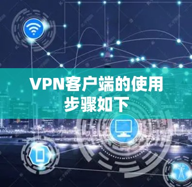 VPN客户端的使用步骤如下 VPN客户端的使用步骤如下