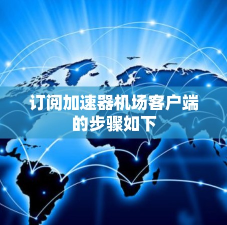 订阅加速器机场客户端的步骤如下