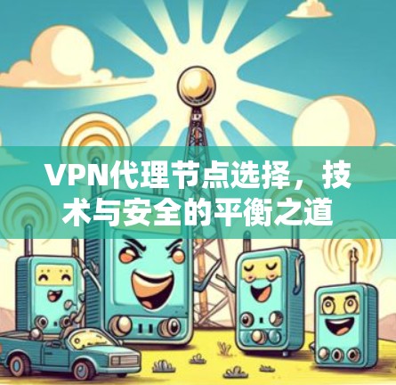 VPN代理节点选择，技术与安全的平衡之道