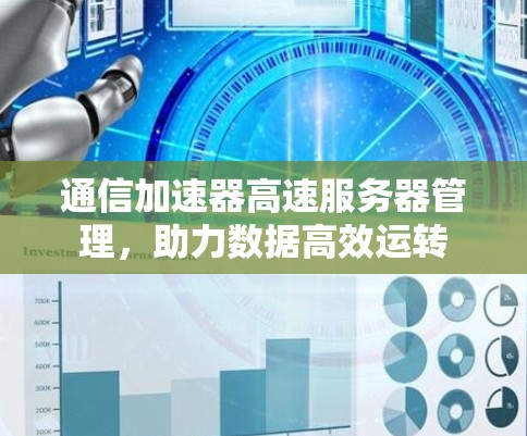 通信加速器高速服务器管理,助力数据高效运转 通信加速器高速服务器管理,助力数据高效运转