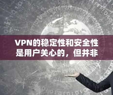 VPN的稳定性和安全性是用户关心的，但并非所有VPN都完美无缺。以下是一些在VPN稳定性和安全性方面的优化建议，帮助您逐步升级VPN的稳定性