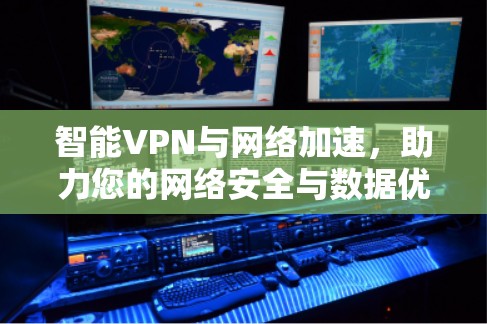 智能VPN与网络加速,助力您的网络安全与数据优化 智能VPN与网络加速,助力您的网络安全与数据优化