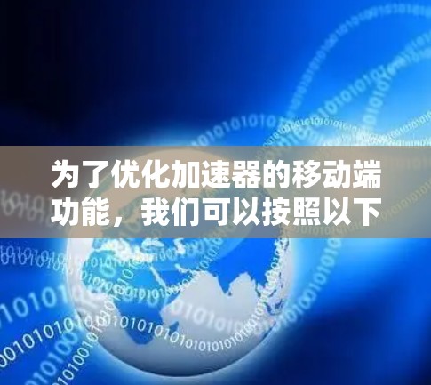 为了优化加速器的移动端功能,我们可以按照以下步骤进行设计和优化 为了优化加速器的移动端功能,我们可以按照以下步骤进行设计和优化