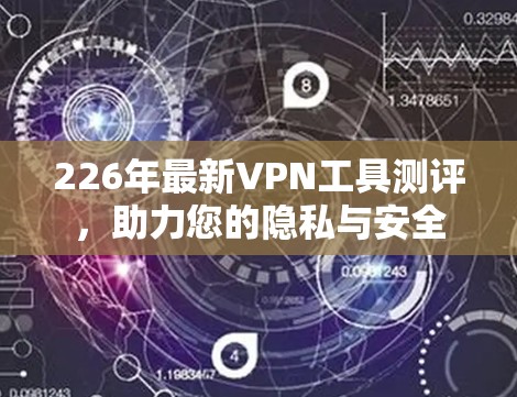 226年最新VPN工具测评，助力您的隐私与安全