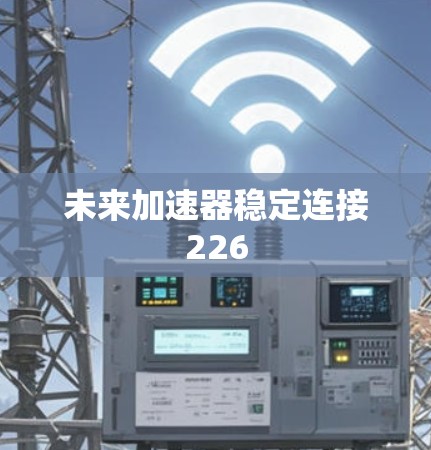 未来加速器稳定连接226 未来加速器稳定连接226