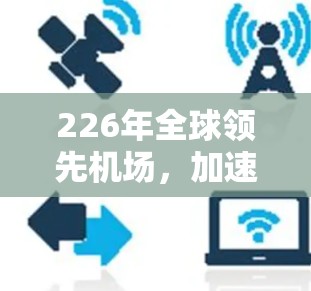 226年全球领先机场,加速技术与机遇 226年全球领先机场,加速技术与机遇