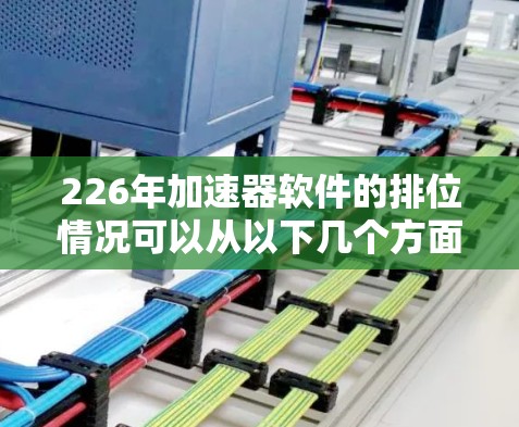 226年加速器软件的排位情况可以从以下几个方面进行分析 226年加速器软件的排位情况可以从以下几个方面进行分析