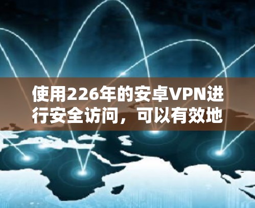 使用226年的安卓VPN进行安全访问,可以有效地保护您的设备和数据。以下是一步步的指南 使用226年的安卓VPN进行安全访问,可以有效地保护您的设备和数据。以下是一步步的指南