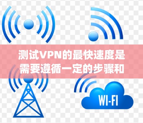 测试VPN的最快速度是需要遵循一定的步骤和注意事项。以下是一个系统化的指南,帮助您高效地测试VPN的 fastest speed 测试VPN的最快速度是需要遵循一定的步骤和注意事项。以下是一个系统化的指南,帮助您高效地测试VPN的 fastest speed