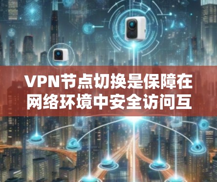 VPN节点切换是保障在网络环境中安全访问互联网的重要技术。以下是对VPN节点切换方法的详细总结 VPN节点切换是保障在网络环境中安全访问互联网的重要技术。以下是对VPN节点切换方法的详细总结