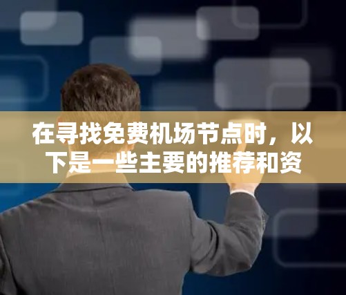 在寻找免费机场节点时,以下是一些主要的推荐和资源情况,包括主要的免费机场节点、它们的使用情况以及资源情况 在寻找免费机场节点时,以下是一些主要的推荐和资源情况,包括主要的免费机场节点、它们的使用情况以及资源情况