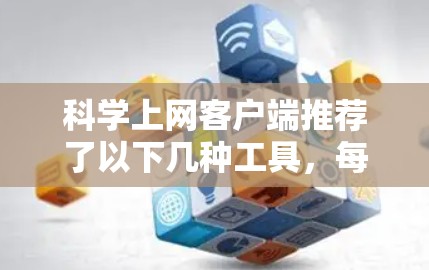 科学上网客户端推荐了以下几种工具，每种工具各有其特点和适用场景，根据不同用户的需求选择合适工具