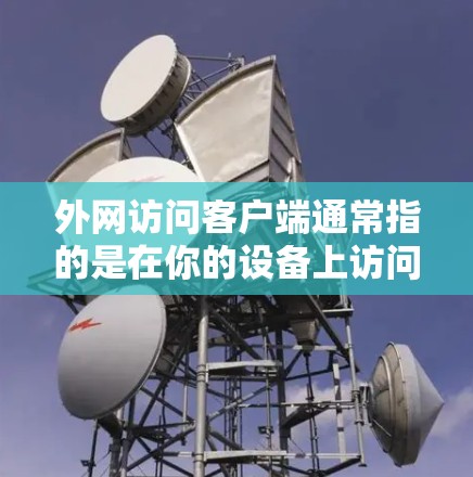 外网访问客户端通常指的是在你的设备上访问外部网络环境,比如访问外部服务器、浏览器、或者其他网络设备。以下是一些步骤和信息,帮助你更好地访问客户端 外网访问客户端通常指的是在你的设备上访问外部网络环境,比如访问外部服务器、浏览器、或者其他网络设备。以下是一些步骤和信息,帮助你更好地访问客户端