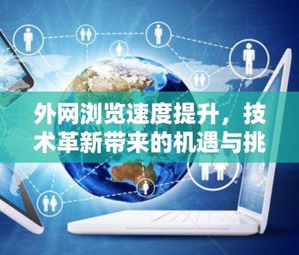 外网浏览速度提升,技术革新带来的机遇与挑战 外网浏览速度提升,技术革新带来的机遇与挑战