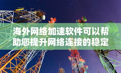 海外网络加速软件可以帮助您提升网络连接的稳定性和速度,尤其是在需要海外网络连接的情况下。以下是一些可能的海外网络加速软件及其特点 海外网络加速软件可以帮助您提升网络连接的稳定性和速度,尤其是在需要海外网络连接的情况下。以下是一些可能的海外网络加速软件及其特点
