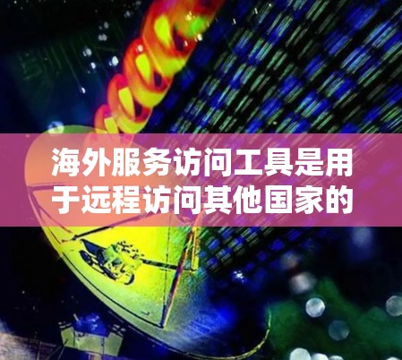 海外服务访问工具是用于远程访问其他国家的服务器和网络设备的软件,广泛应用于网络测试、性能分析、远程办公和网络架构设计等领域。以下是这些工具的总结和推荐 海外服务访问工具是用于远程访问其他国家的服务器和网络设备的软件,广泛应用于网络测试、性能分析、远程办公和网络架构设计等领域。以下是这些工具的总结和推荐