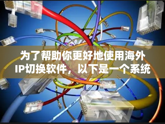 为了帮助你更好地使用海外IP切换软件,以下是一个系统化的指南 为了帮助你更好地使用海外IP切换软件,以下是一个系统化的指南