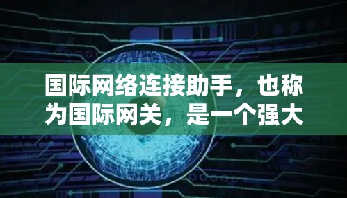 国际网络连接助手,也称为国际网关,是一个强大的工具,帮助用户跨越语言障碍,完成跨平台的文档生成和文件上传任务。以下是对国际网关的详细介绍 国际网络连接助手,也称为国际网关,是一个强大的工具,帮助用户跨越语言障碍,完成跨平台的文档生成和文件上传任务。以下是对国际网关的详细介绍