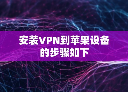 安装VPN到苹果设备的步骤如下 安装VPN到苹果设备的步骤如下