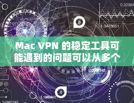 Mac VPN 的稳定工具可能遇到的问题可以从多个方面入手，以下是一些常见且详细的解决方案