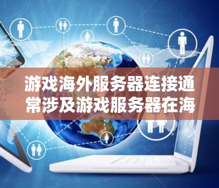 游戏海外服务器连接通常涉及游戏服务器在海外服务器上的运行,这可能需要特定的服务器管理软件或工具来完成。以下是可能的解释和步骤,具体取决于您使用的游戏平台 游戏海外服务器连接通常涉及游戏服务器在海外服务器上的运行,这可能需要特定的服务器管理软件或工具来完成。以下是可能的解释和步骤,具体取决于您使用的游戏平台