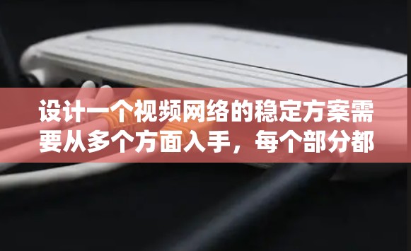 设计一个视频网络的稳定方案需要从多个方面入手,每个部分都需要深入理解和优化。以下是一个系统化的建议,帮助你逐步构建一个高效的视频网络稳定方案 设计一个视频网络的稳定方案需要从多个方面入手,每个部分都需要深入理解和优化。以下是一个系统化的建议,帮助你逐步构建一个高效的视频网络稳定方案