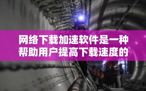 网络下载加速软件是一种帮助用户提高下载速度的工具。当你遇到下载很慢,或者总是卡在某个网页的时候,下载加速软件可能会用你的手机或电脑的网络数据来连接到互联网,从而帮助你更快地下载文件 网络下载加速软件是一种帮助用户提高下载速度的工具。当你遇到下载很慢,或者总是卡在某个网页的时候,下载加速软件可能会用你的手机或电脑的网络数据来连接到互联网,从而帮助你更快地下载文件