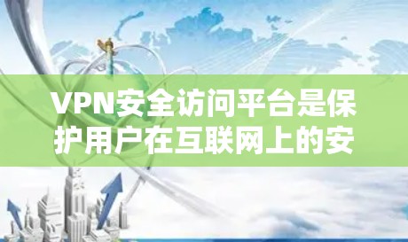 VPN安全访问平台是保护用户在互联网上的安全和隐私的重要工具。以下是对VPN安全访问平台的详细分析和总结 VPN安全访问平台是保护用户在互联网上的安全和隐私的重要工具。以下是对VPN安全访问平台的详细分析和总结