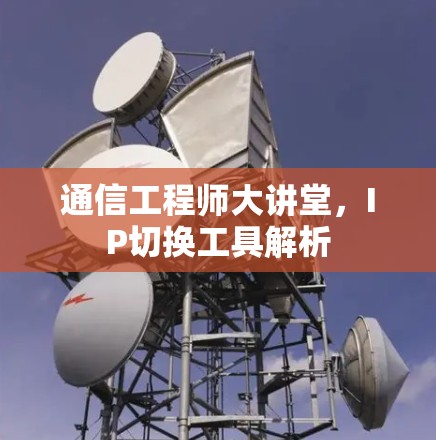 通信工程师大讲堂,IP切换工具解析 通信工程师大讲堂,IP切换工具解析