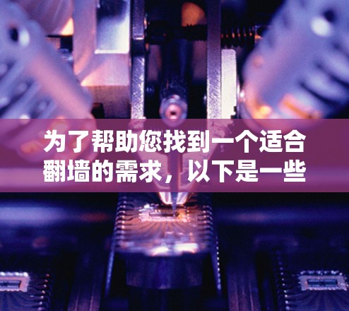 为了帮助您找到一个适合翻墙的需求，以下是一些推荐的工具，结合了功能、易用性和安全性