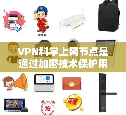 VPN科学上网节点是通过加密技术保护用户数据的网络节点，具体包括硬件和软件条件、加密算法、网络配置、使用场景、优缺点以及选择与配置方法。以下是对该问题的详细总结和解释