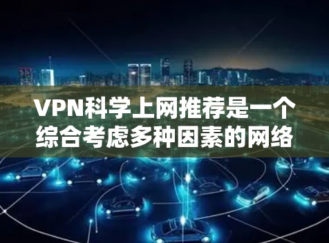 VPN科学上网推荐是一个综合考虑多种因素的网络服务选择，旨在提供专业科学内容。以下是一个有条理的指南，帮助您找到适合的VPN科学上网服务