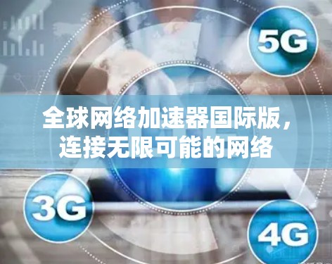 全球网络加速器国际版，连接无限可能的网络